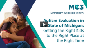 Title slide for MC3 Recorded Module Autism Evaluation in the State of Michigan: Getting the Right Kids to the Right Place at the Right Time