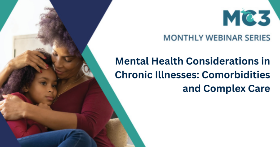 Title slide for MC3 monthly webinar Mental Health Considerations in Chronic Illnesses: Comorbidities and Complex Care.