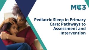 Preview of MC3 recorded module Pediatric Sleep in Primary Care: Pathways to Assessment and Intervention.