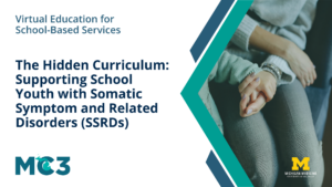 Preview of MC3 recorded module The Hidden Curriculum: Supporting School Youth with Somatic Symptom and Related Disorders (SSRDs).